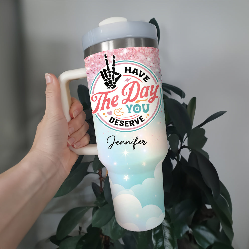 Have The Day You Deserve - Gift For Mom, Gift For Her - Personalized Custom Tumbler