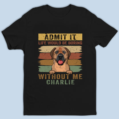 Personalized Admit It Life Would Be Boring Without Me - Personalized Custom Unisex T-Shirt