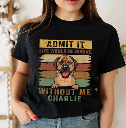 Personalized Admit It Life Would Be Boring Without Me - Personalized Custom Unisex T-Shirt