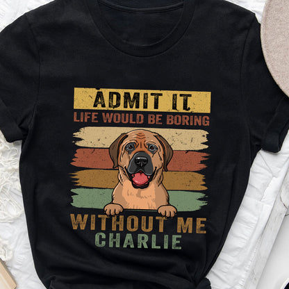 Personalized Admit It Life Would Be Boring Without Me - Personalized Custom Unisex T-Shirt